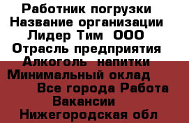 Работник погрузки › Название организации ­ Лидер Тим, ООО › Отрасль предприятия ­ Алкоголь, напитки › Минимальный оклад ­ 20 000 - Все города Работа » Вакансии   . Нижегородская обл.